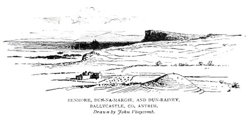 BENMORE, BUN-NA-MARGIE, AND DUN-RAINEY, BALLYCASTLE, CO. ANTRIM